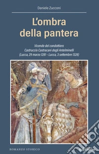 L'ombra della pantera. Vicende del condottiero Castruccio Castracani degli Antelminelli (Lucca, 29 marzo 1281-Lucca, 3 settembre 1328) libro