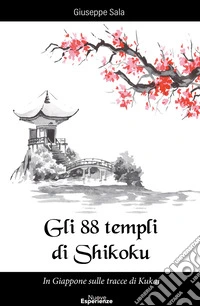 Gli 88 templi di Shikoku. In Giappone sulle tracce di Kukai