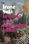 Io canto e la montagna balla libro di Solà Irene