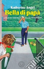 Bella di papà. La figura del padre nella cultura contemporanea libro