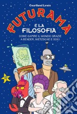 Futurama e la filosofia. Come capire il mondo grazie a Bender, Nietzsche e soci