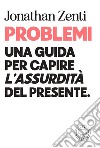 Problemi. Una guida per capire «l'assurdità» del presente libro