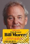 L'arte di essere Bill Murray. Assurde storie vere sulla gioia, lo zen e l'arte di imbucarsi alle feste libro