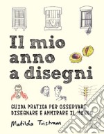 Il mio anno a disegni. Guida pratica per osservare disegnare e ammirare il mondo libro