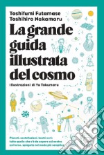 La grande guida illustrata del cosmo. Pianeti, costellazioni, buchi neri: tutto quello che c'è da sapere sul nostro universo spiegato nel modo più semplice libro