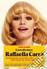 L'arte di essere Raffaella Carrà. Un manuale per essere liberi, felici e rumorosi. E far l'amore con chi hai voglia tu libro