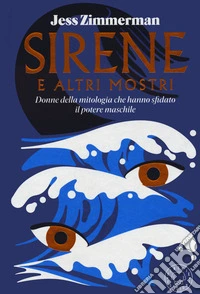 Sirene e altri mostri. Donne della mitologia che hanno sfidato il potere maschile