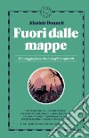 Fuori dalle mappe. Un viaggio fantastico in luoghi inesplorati. Nuova ediz. libro di Bonnett Alastair