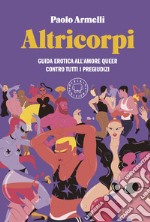 Altricorpi. Guida erotica all'amore queer contro tutti i pregiudizi libro