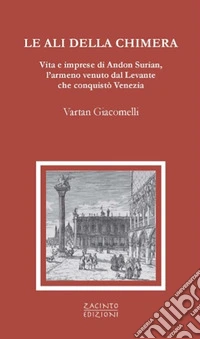 Le ali della chimera. Vita e imprese di Andon Surian, l'armeno venuto dal Levante che conquistò Venezia libro