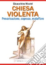 Chiesa violenta. Prevaricazione, sopruso, malaffare libro