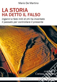 La storia ha detto il falso. Inganni e falsi miti di chi ha inventato il passato per controllare il presente libro