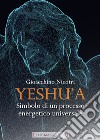 Yeshu'a. Simbolo di un processo energetico universale libro di Nicotri Gioacchino