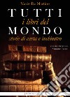 Tutti i libri del mondo. Storie di carta e inchiostro libro di De Martino Mario