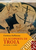 La scoperta di troia. Tra mito e realtà libro