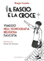 Il fascio e la croce. Viaggio nell'iconografia religiosa fascista libro