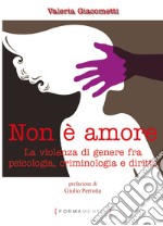 Non è amore. La violenza di genere tra psicologia, criminologia e diritto libro