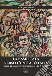 La Basilicata verso l'Unità d'Italia. Origini della questione meridionale 1740-1860 libro