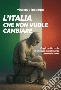 L'Italia che non vuole cambiare. Viaggio nell'ipocrisia di un paese che si lamenta e non si muove libro