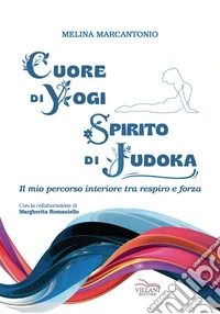 Cuore di yogi spirito di judoka. Il mio percorso interiore tra respiro e forza