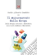 Il supermercato della droga. Dalle droghe naturali e sintetiche alle nuove sostanze psicoattive