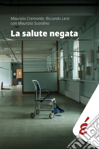 La salute negata. Quarant'anni di Sanità pubblica raccontati da chi li ha vissuti libro