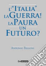 L'«Italia». La guerra! La paura. Un futuro? libro