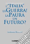 L'«Italia». La guerra! La paura. Un futuro? libro di Belloni Antonio