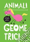 Animali geometrici. Disegna gli animali con la geometria. Ediz. a spirale libro