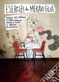 Esercizi di meraviglia. Esercizi per coltivare il bello, cambiare il punto di vista e allenare la fantasia. Ediz. a spirale libro