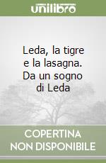 Leda, la tigre e la lasagna. Da un sogno di Leda libro