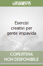 Esercizi creativi per gente impavida libro