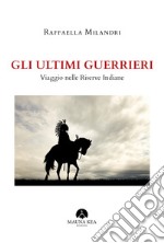 Gli ultimi guerrieri. Viaggio nelle riserve indiane libro