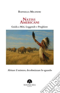 Nativi Americani. Guida a miti, leggende e preghiere. Abitare il mistero, decolonizzare lo sguardo libro