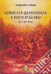 Atrocità quotidiane e poco d'altro. Racconti brevi libro di Collini Elisabetta