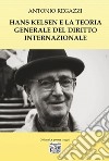 Hans Kelsen e la teoria generale del diritto internazionale libro di Regazzi Antonio