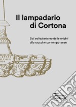 Il lampadario di Cortona. Dal collezionismo delle origini alle raccolte contemporanee libro