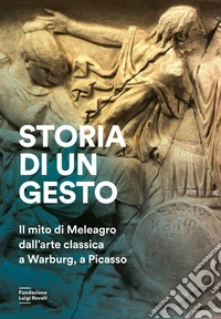 Storia di un gesto. Il mito di Meleagro dall'arte classica a Warburg, a Picasso libro