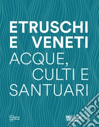 Etruschi e veneti. Acque, culti e santuari libro