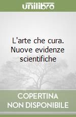 L'arte che cura. Nuove evidenze scientifiche libro