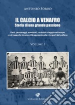 Il calcio a Venafro. Storia di una grande passione. Fatti, personaggi, aneddoti, curiosità: viaggio nel tempo e nel rapporto tra una città appassionata e lo sport del pallone. Vol. 1