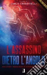 L'assassino dietro l'angolo. Racconti immaginari di crimini desiderati libro