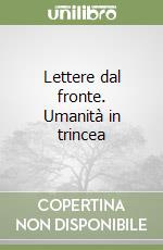 Lettere dal fronte. Umanità in trincea