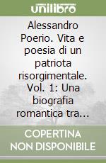 Alessandro Poerio. Vita e poesia di un patriota risorgimentale. Vol. 1: Una biografia romantica tra eroismo e lirica libro