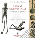 Larvae conviviales. Gli scheletri da banchetto nell'antica Roma libro