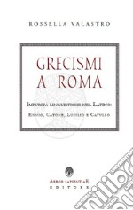 Grecismi a Roma. Impurità linguistiche nel Latino: Ennio, Catone, Lucilio e Catullo libro