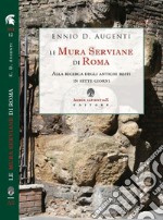 Le mura serviane di Roma. Alla ricerca degli antichi resti in sette giorni libro