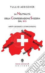 La neutralità della Confederazione Svizzera dal 1815. Aspetti geografici e storico-politici libro