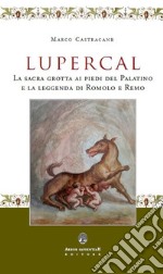 Lupercal. La sacra grotta ai piedi del Palatino e la leggenda di Romolo e Remo libro