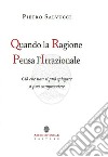 Quando la ragione pensa l'irrazionale. Ciò che non si può spiegare si può comprendere libro